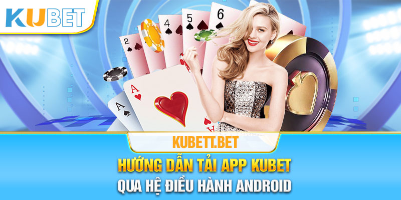 Giới thiệu các bước để tải App Kubet qua Android dễ dàng