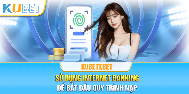 Sử dụng internet banking để bắt đầu quy trình nạp tiền Kubet